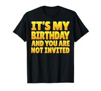 It's My Birthday and You are Not Invited - Funny Birthday T-Shirt