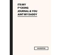 Its My F*cking Journal & Your Not My Dad: Vent. Write. Scribble. IDFK Just Do Better! Maybe This’ll Help, Maybe Not! Worth a Shot!