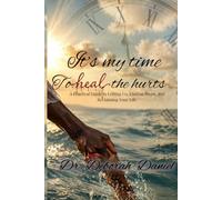 It's My Time to Heal the Hurts: A Practical Guide to Letting Go, Finding Peace, And Reclaiming Your Life