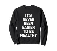 It's Never Been Easier To Be Wealthy -Funny Saying Sarcastic Sweatshirt