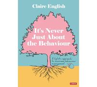 It's Never Just About The Behaviour: A holistic approach to classroom behaviour management