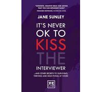 It's Never Ok to Kiss the Interviewer: And Other Secrets to Surviving, Thriving and High Fiving at Work