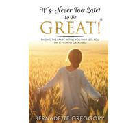 It's Never Too Late to Be Great!: finding the Spark within you that sets you on a path to Greatness