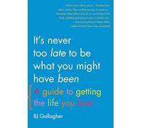 It's Never Too Late to Be What You Might Have Been: A Guide to Getting the Life You Love