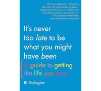 It's Never Too Late to Be What You Might Have Been: A Guide to Getting the Life You Love