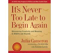 It's Never Too Late to Begin Again: Discovering Creativity and Meaning at Midlife and Beyond (Artist's Way)