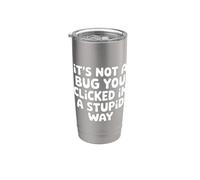 It's Not A Bug You Clicked in A Stupid Way - Stainless Steel Insulated Tumbler