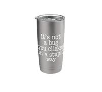 It's Not A Bug You Clicked in A Stupid Way Stainless Steel Insulated Tumbler