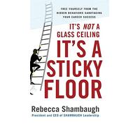 It's Not a Glass Ceiling, It's a Sticky Floor: Free Yourself From the Hidden Behaviors Sabotaging Your Career Success (MGMT & LEADERSHIP)