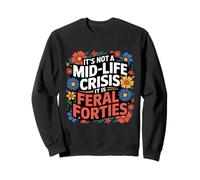 It's Not A Mid-Life Crisis It is Feral Forties Turning Forty Sweatshirt