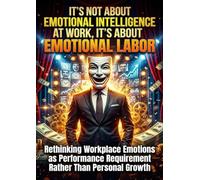 It's Not About Emotional Intelligence at Work, It's About Emotional Labor: Rethinking Workplace Emotions as Performance Requirement Rather Than Personal Growth