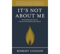 It's Not About Me: How Ordinary People Create Extraordinary Impact
