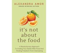 It's Not About The Food: A Revolutionary Approach To Ending Your Battle With Food And Finding Freedom From Overeating