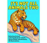It's Not All Animals Two: Relaxing Animal Coloring Books For Adults - Stress Relief, Mindfulness, 40 Illustrations