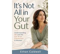 It's Not All in Your Gut: A Woman's Guide to IBS and the Gut-Brain Connection, When Your Stomach Runs Your Life and You're Told It's Just Stress (It Was Never In Your Head)
