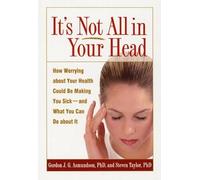 It's Not All in Your Head: How Worrying about Your Health Could Be Making You Sick--and What You Can Do about It