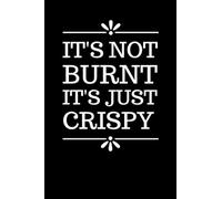 It's Not Burnt It's Just Crispy: Funny Blank Lined Recipe Book To Write in / Do-It-Yourself Cookbook / Cooking Gift For Men and Women Who Love to Cook ... Notebook / Classic Black and White Theme