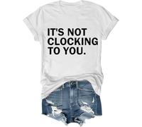 It's Not Clocking to You Shirt Funny Sarcastic Quote Tee Its Not Clocking to You T-Shirt Unisex White