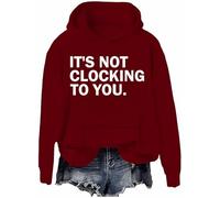 It's Not Clocking To You Sweatshirt Funny Sarcastic Quote Shirt Its Not Clocking To You Hoodie Unisex