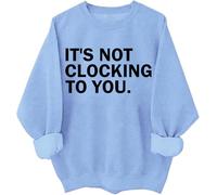 It's Not Clocking To You Sweatshirt Funny Sarcastic Quote Shirt Its Not Clocking To You Hoodie Unisex Sky Blue