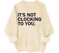 It's Not Clocking To You Sweatshirt Funny Sarcastic Quote Shirt Its Not Clocking To You Hoodie Unisex
