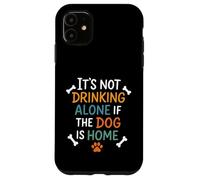 It's Not Drinking Alone if the Dog is Home Case for iPhone 11