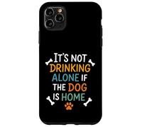 It's Not Drinking Alone if the Dog is Home Case for iPhone 11 Pro Max