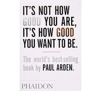 It's Not How Good You Are, It's How Good You Want To Be: The world's best-selling book by Paul Arden (DESIGN): 0000