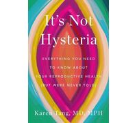 It's Not Hysteria: Everything You Need to Know about Your Reproductive Health (B