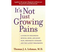 It's Not Just Growing Pains: A guide to childhood muscle, bone and joint pain, rheumatic diseases and the latest treatments