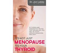 It's Not Just Menopause; It's Your Thyroid!: 25 Thyroid and Hashimoto's Truths That Explain Why You Feel So Lousy, Drowsy, Exhausted, and Lost!