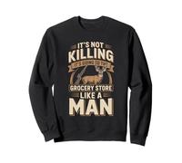 It's Not Killing It's Going To The Grocery Store Like A Man Sweatshirt