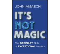 It's Not Magic : The Ordinary Skills of Exceptional Leaders