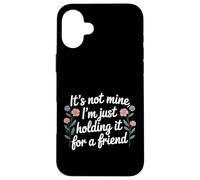 It's Not Mine I'm Just Holding It For A Friend |- Case for iPhone 16 Plus