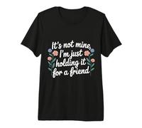 It's Not Mine I'm Just Holding It for A Friend |- Premium T-Shirt