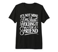It's Not Mine I'm Just Holding It for A Friend - Premium T-Shirt