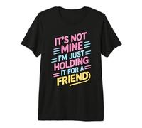 It's Not Mine I'm Just Holding It for A Friend Premium T-Shirt