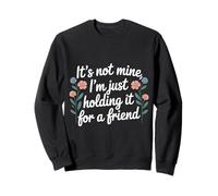 It's Not Mine I'm Just Holding It For A Friend |- Sweatshirt