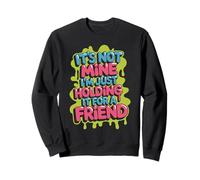 It's Not Mine I'm Just Holding It For A Friend - Sweatshirt