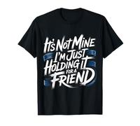 It's Not Mine I'm Just Holding It for A Friend |- T-Shirt