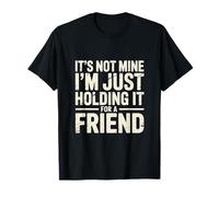 It's Not Mine I'm Just Holding It for A Friend |- T-Shirt