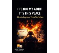 It's Not My ADHD, It's This Place!: How to Survive a Toxic Workplace (ADHD Unleashed Collection)