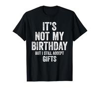 It's Not My Birthday But I Still Accept Gifts T-Shirt