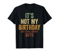 It's Not My Birthday But I Still Accept Gifts T-Shirt