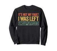 It's Not My Fault I Was Left Unsupervised Shirt Funny Sweatshirt