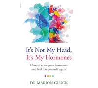 It's Not My Head, It's My Hormones: How to tame your hormones and feel like yourself again