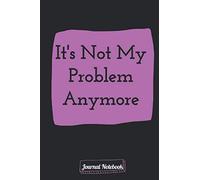 Its Not My Problem Anymore: Journal Notebook