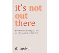 It's Not Out There: How to see differently and live an extraordinary, ordinary life