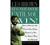 It's Not Over Until You Win: How to Become the Person You Always Wanted to Be No Matter What the Obstacle