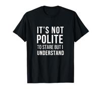 It's Not Polite To Stare But I Understand Stop Staring At Me T-Shirt